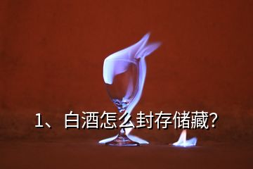 1、白酒怎么封存儲(chǔ)藏？