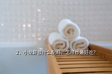 2、小龍蝦放什么配料、怎樣炒最好吃？