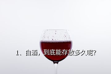 1、白酒，到底能存放多久呢？