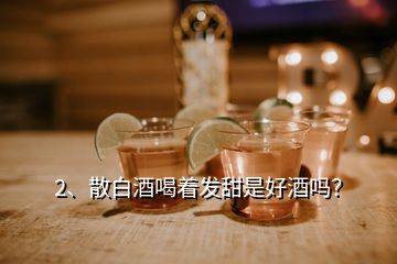 2、散白酒喝著發(fā)甜是好酒嗎？