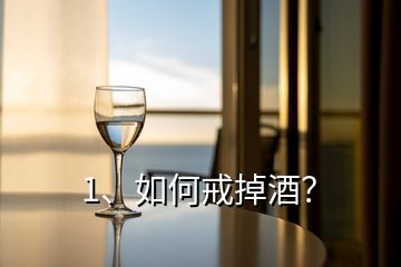 1、如何戒掉酒？