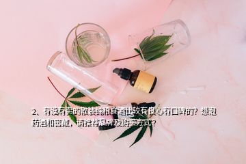 2、有沒有賣的散裝純糧食酒比較有良心有口碑的？想泡藥酒和窖藏，請推薦品牌及購買方式？