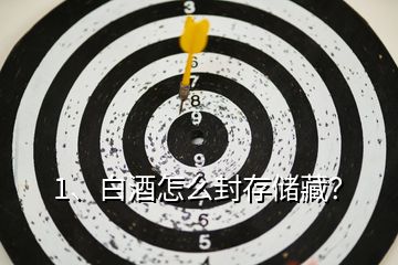 1、白酒怎么封存儲藏？