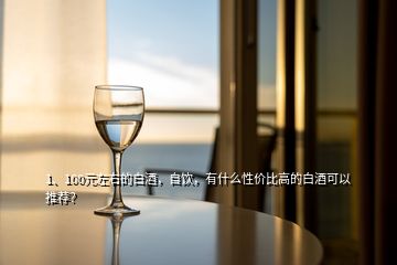 1、100元左右的白酒，自飲，有什么性價比高的白酒可以推薦？