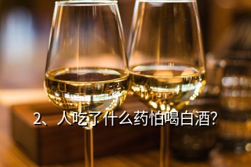 2、人吃了什么藥怕喝白酒？