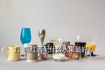 1、喝紅酒配什么水果最好？