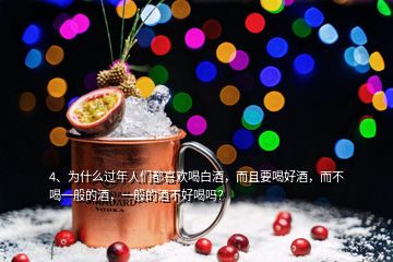 4、為什么過(guò)年人們都喜歡喝白酒，而且要喝好酒，而不喝一般的酒，一般的酒不好喝嗎？