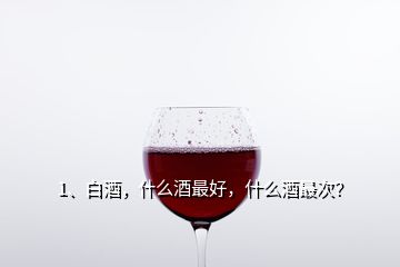 1、白酒，什么酒最好，什么酒最次？