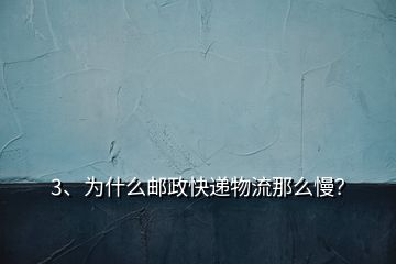 3、為什么郵政快遞物流那么慢？