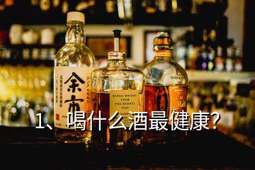 1、喝什么酒最健康？