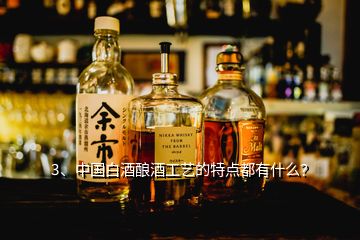 3、中國白酒釀酒工藝的特點(diǎn)都有什么？