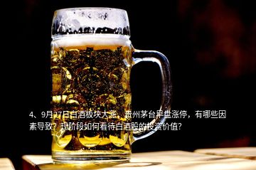 4、9月27日白酒板塊大漲，貴州茅臺早盤漲停，有哪些因素導(dǎo)致？現(xiàn)階段如何看待白酒股的投資價(jià)值？