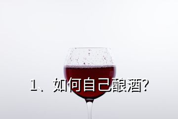 1、如何自己釀酒？