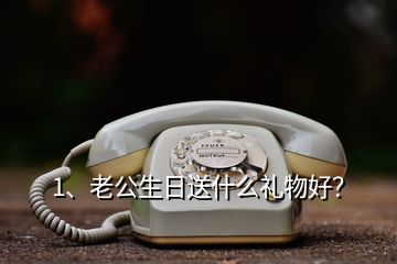 1、老公生日送什么禮物好？