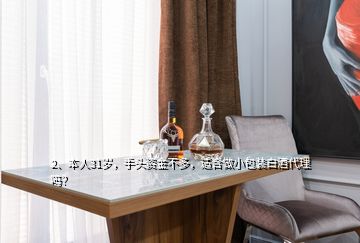 2、本人31歲，手頭資金不多，適合做小包裝白酒代理嗎？