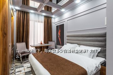 1、一般情況下，每天飲多少白酒有益健康？為什么？