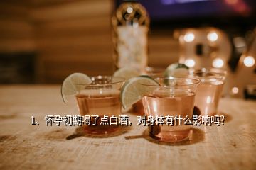 1、懷孕初期喝了點(diǎn)白酒，對(duì)身體有什么影響嗎？