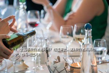 1、全國哪款白酒最好喝？經(jīng)過評比，這1款白酒高調(diào)出爐，你有喝過嗎？