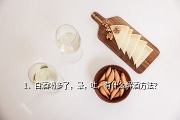 1、白酒喝多了，暈，吐，有什么解酒方法？