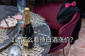 1、怎么看待白酒漲價(jià)？