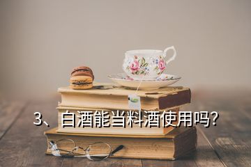 3、白酒能當(dāng)料酒使用嗎？