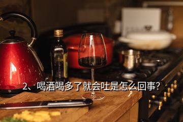 2、喝酒喝多了就會(huì)吐是怎么回事？