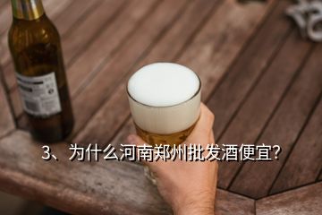 3、為什么河南鄭州批發(fā)酒便宜？