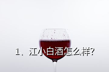 1、江小白酒怎么樣？