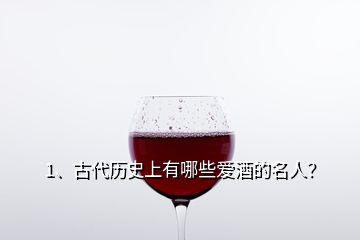 1、古代歷史上有哪些愛(ài)酒的名人？