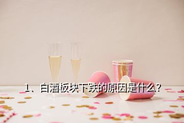 1、白酒板塊下跌的原因是什么？