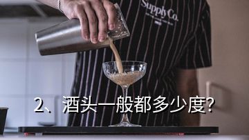 2、酒頭一般都多少度？