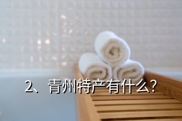 2、青州特產(chǎn)有什么？