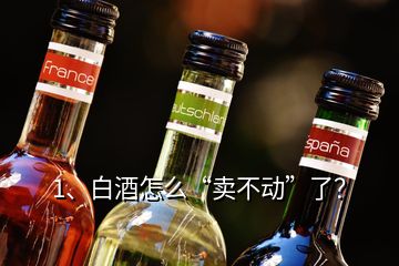 1、白酒怎么“賣不動(dòng)”了？