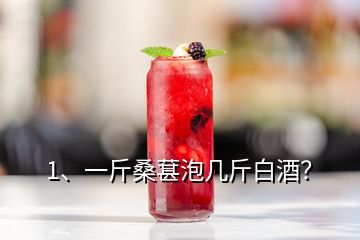 1、一斤桑葚泡幾斤白酒？