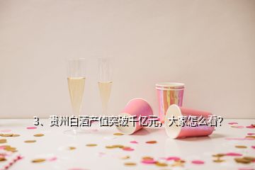 3、貴州白酒產(chǎn)值突破千億元，大家怎么看？