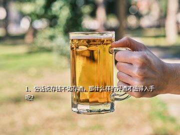 1、俗話說存錢不如存酒，那什么樣的好酒才值得入手呢？