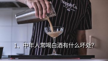 1、中年人常喝白酒有什么壞處？