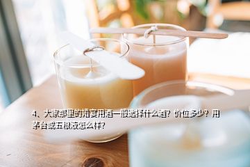 4、大家那里的婚宴用酒一般選擇什么酒？?jī)r(jià)位多少？用茅臺(tái)或五糧液怎么樣？