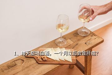 1、每天都喝白酒，一個(gè)月以后會(huì)致肝癌？