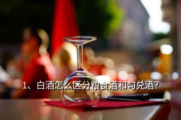 1、白酒怎么區(qū)分糧食酒和勾兌酒？