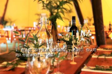 2、俗話說“餃子就酒，越喝越有”，酒友們：你認可嗎？你最鐘情什么下酒菜？