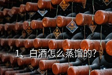 1、白酒怎么蒸餾的？