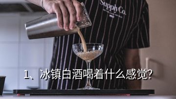 1、冰鎮(zhèn)白酒喝著什么感覺(jué)？