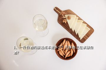 1、一斤白酒的釀造成本是多少？怎樣自己在家釀白酒？