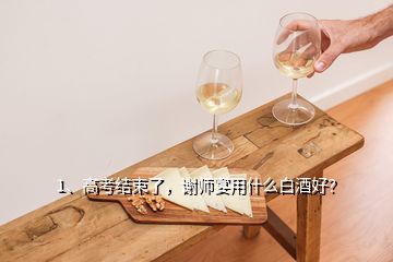 1、高考結(jié)束了，謝師宴用什么白酒好？