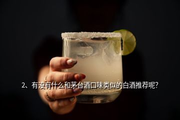 2、有沒有什么和茅臺酒口味類似的白酒推薦呢？