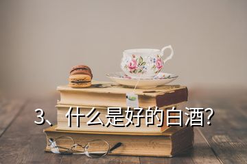 3、什么是好的白酒？