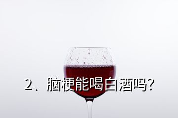 2、腦梗能喝白酒嗎？