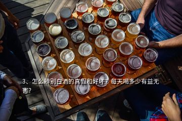 3、怎么辨別白酒的真假和好壞？每天喝多少有益無害？