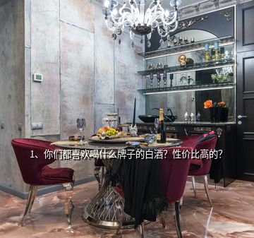 1、你們都喜歡喝什么牌子的白酒？性價(jià)比高的？